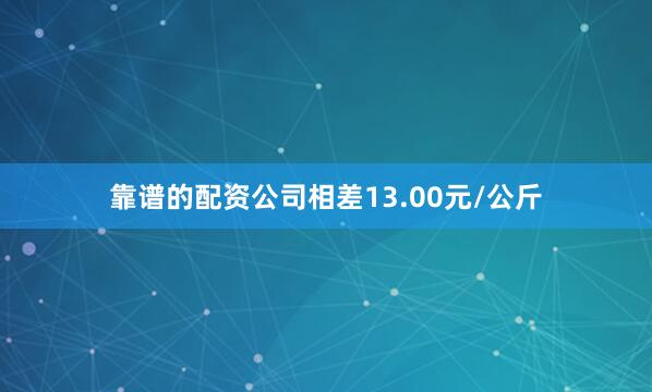 靠谱的配资公司相差13.00元/公斤