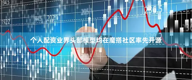 个人配资业界头部模型均在魔搭社区率先开源