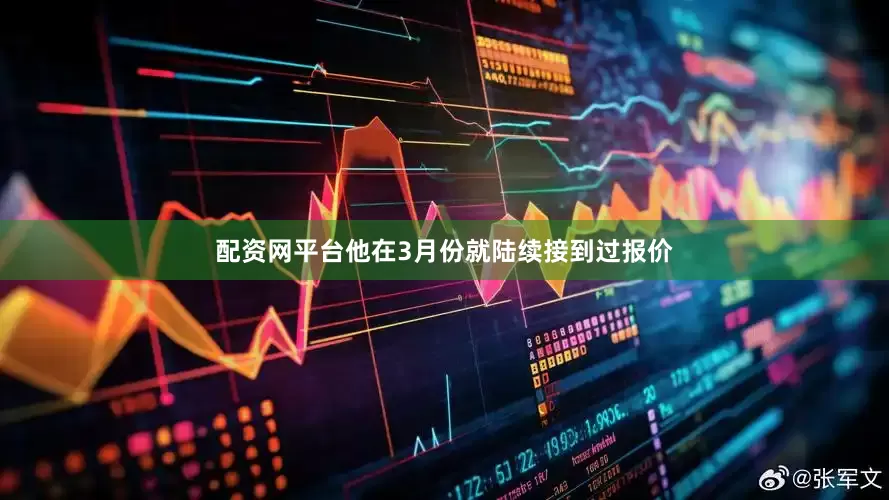 配资网平台他在3月份就陆续接到过报价