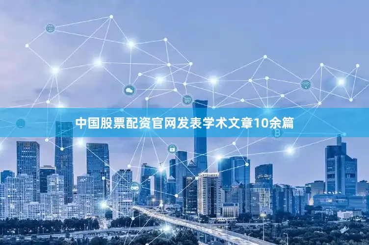 中国股票配资官网发表学术文章10余篇