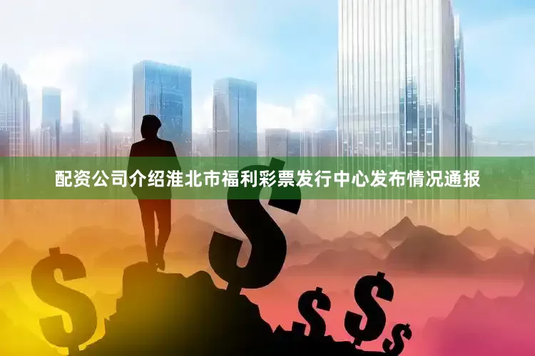 配资公司介绍淮北市福利彩票发行中心发布情况通报