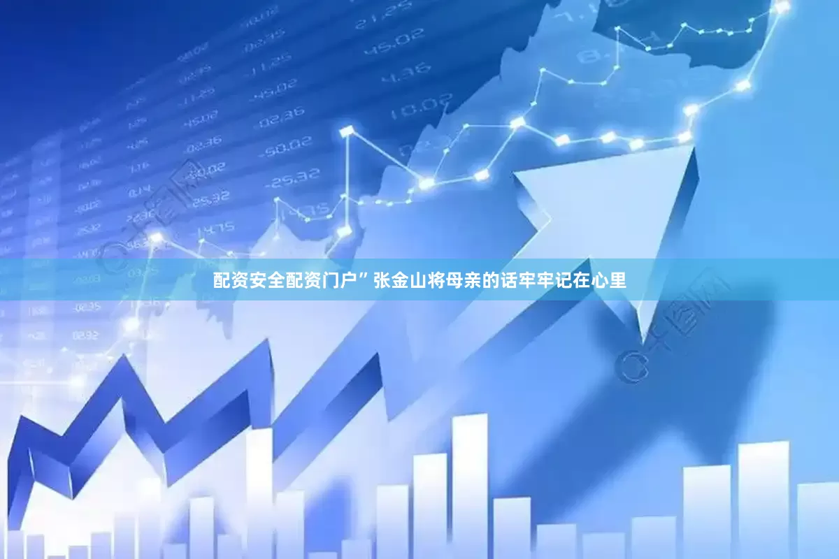 配资安全配资门户”　　张金山将母亲的话牢牢记在心里
