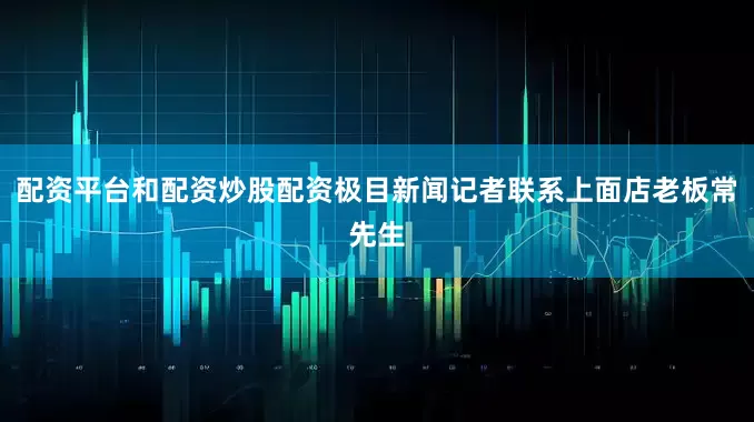 配资平台和配资炒股配资极目新闻记者联系上面店老板常先生