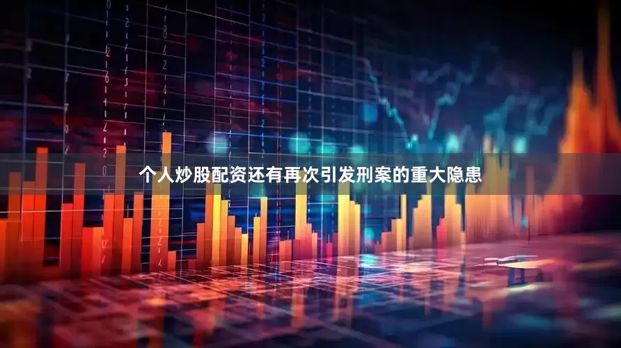 个人炒股配资还有再次引发刑案的重大隐患