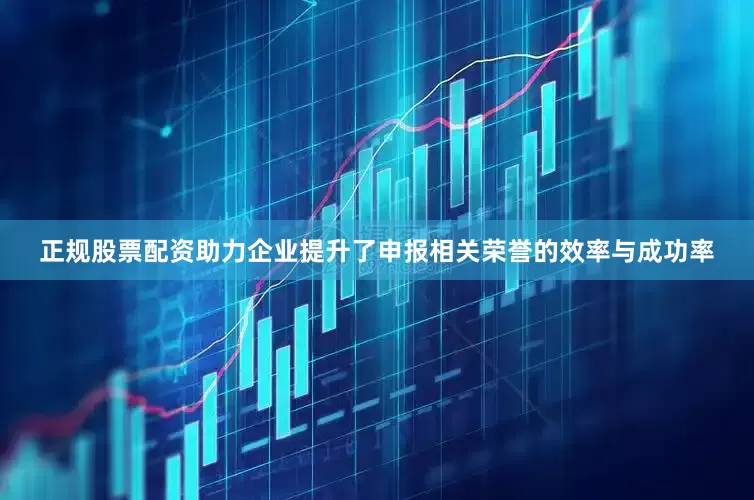 正规股票配资助力企业提升了申报相关荣誉的效率与成功率