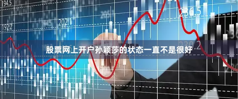 股票网上开户孙颖莎的状态一直不是很好
