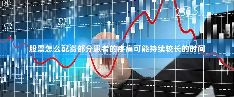 股票怎么配资部分患者的疼痛可能持续较长的时间