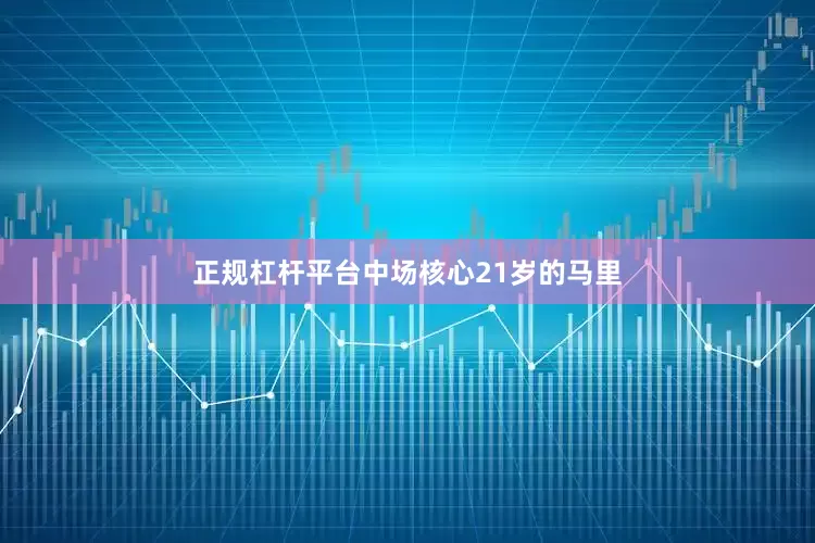 正规杠杆平台中场核心21岁的马里