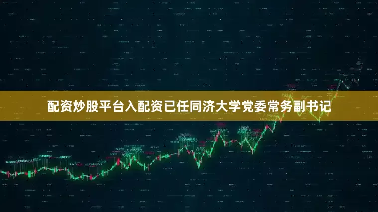 配资炒股平台入配资已任同济大学党委常务副书记