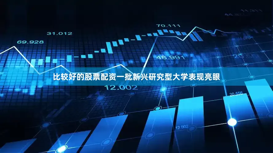 比较好的股票配资一批新兴研究型大学表现亮眼