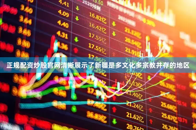 正规配资炒股官网清晰展示了新疆是多文化多宗教并存的地区