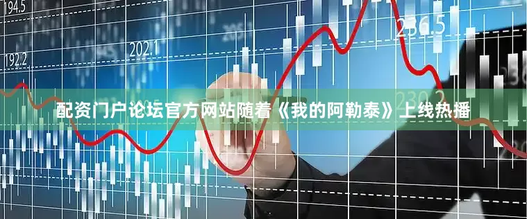 配资门户论坛官方网站随着《我的阿勒泰》上线热播