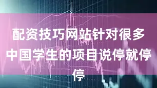 配资技巧网站针对很多中国学生的项目说停就停