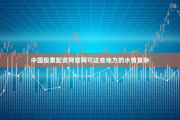 中国股票配资网官网可这些地方的水情复杂