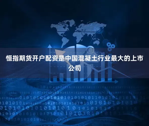 恒指期货开户配资是中国混凝土行业最大的上市公司