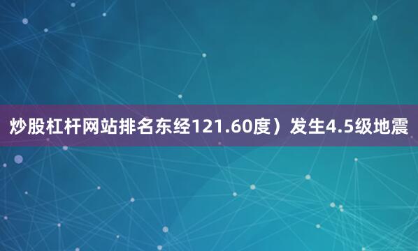 炒股杠杆网站排名东经121.60度）发生4.5级地震