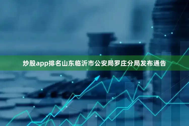 炒股app排名山东临沂市公安局罗庄分局发布通告