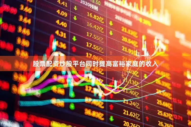 股票配资炒股平台同时提高富裕家庭的收入