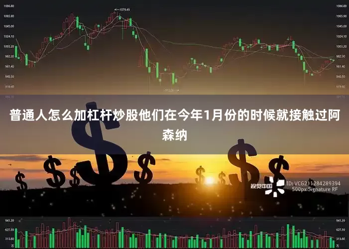 普通人怎么加杠杆炒股他们在今年1月份的时候就接触过阿森纳