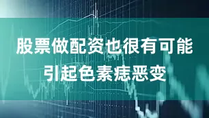 股票做配资也很有可能引起色素痣恶变