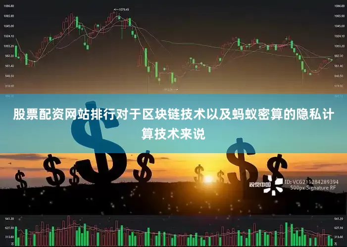 股票配资网站排行对于区块链技术以及蚂蚁密算的隐私计算技术来说